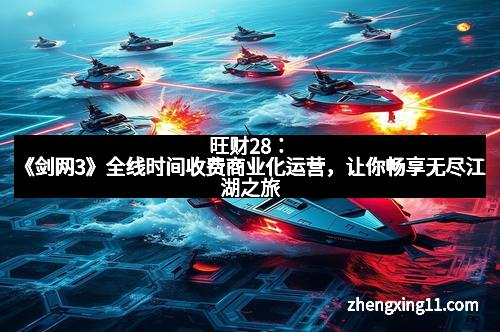 旺财28：《剑网3》全线时间收费商业化运营，让你畅享无尽江湖之旅